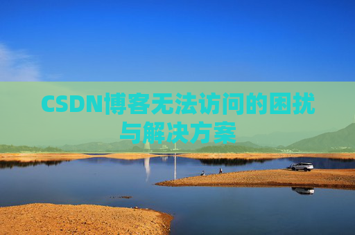 CSDN博客无法访问的困扰与解决方案